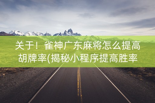 关于！雀神广东麻将怎么提高胡牌率(揭秘小程序提高胜率)
