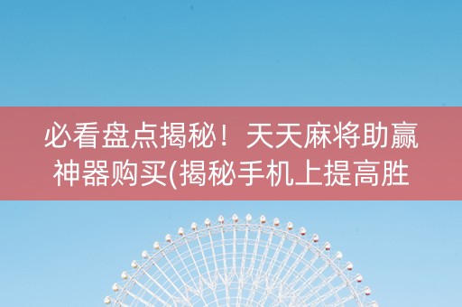 必看盘点揭秘！天天麻将助赢神器购买(揭秘手机上提高胜率)