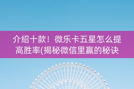 介绍十款！微乐卡五星怎么提高胜率(揭秘微信里赢的秘诀)