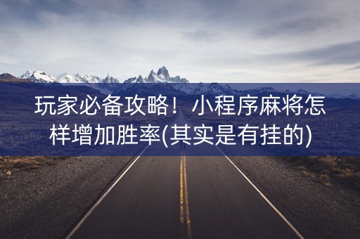 玩家必备攻略！小程序麻将怎样增加胜率(其实是有挂的)