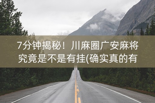 7分钟揭秘！川麻圈广安麻将究竟是不是有挂(确实真的有挂)