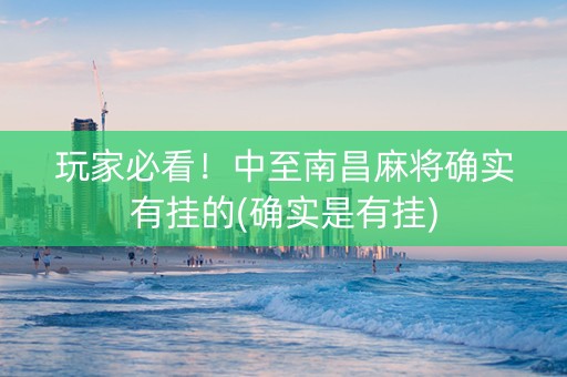玩家必看！中至南昌麻将确实有挂的(确实是有挂)