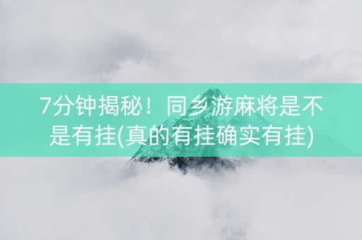 7分钟揭秘！同乡游麻将是不是有挂(真的有挂确实有挂)