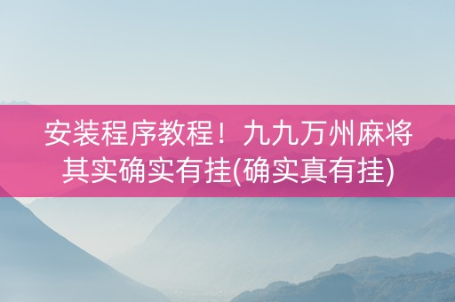 安装程序教程！九九万州麻将其实确实有挂(确实真有挂)
