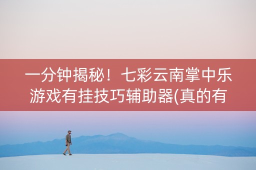 一分钟揭秘！七彩云南掌中乐游戏有挂技巧辅助器(真的有挂确实有挂)