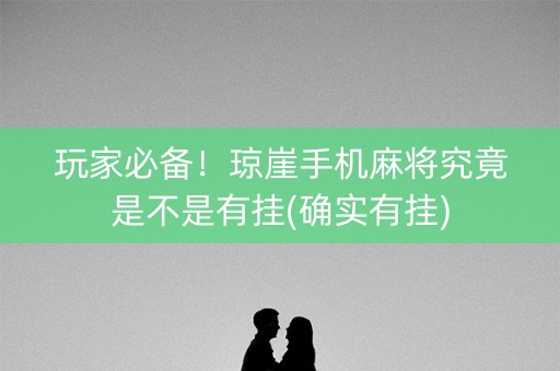 玩家必备！琼崖手机麻将究竟是不是有挂(确实有挂)