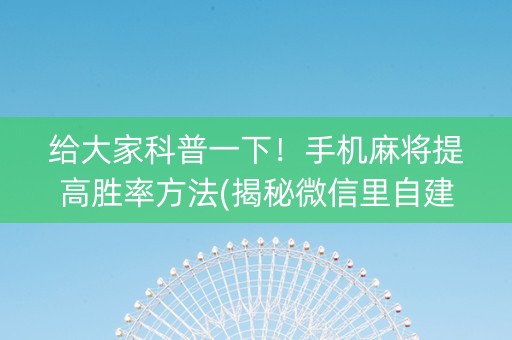 给大家科普一下！手机麻将提高胜率方法(揭秘微信里自建房怎么赢)