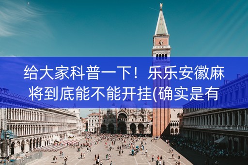给大家科普一下！乐乐安徽麻将到底能不能开挂(确实是有挂的)