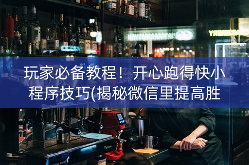 玩家必备教程！开心跑得快小程序技巧(揭秘微信里提高胜率)