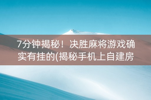 7分钟揭秘！决胜麻将游戏确实有挂的(揭秘手机上自建房怎么赢)