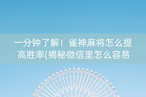 一分钟了解！雀神麻将怎么提高胜率(揭秘微信里怎么容易赢)