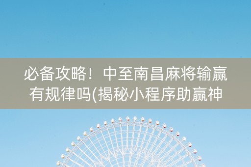 必备攻略！中至南昌麻将输赢有规律吗(揭秘小程序助赢神器)