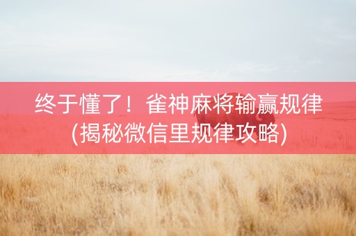 终于懂了！雀神麻将输赢规律(揭秘微信里规律攻略)