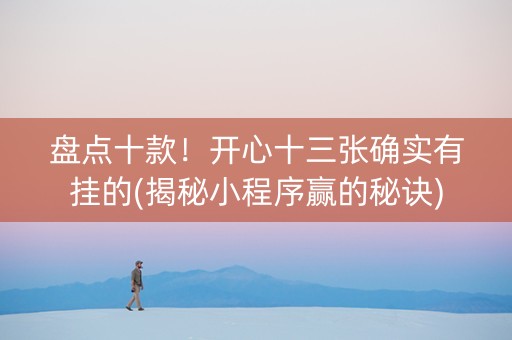 盘点十款！开心十三张确实有挂的(揭秘小程序赢的秘诀)