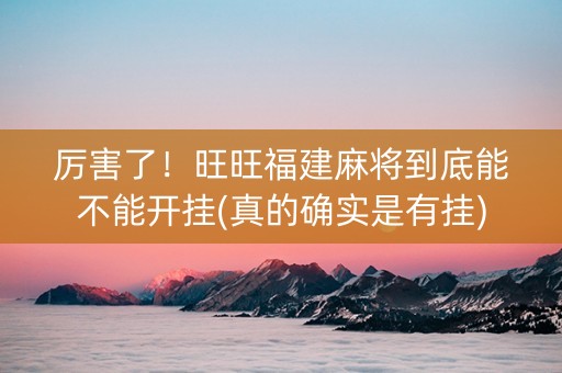 厉害了！旺旺福建麻将到底能不能开挂(真的确实是有挂)
