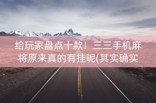 给玩家盘点十款！三三手机麻将原来真的有挂呢(其实确实有挂)