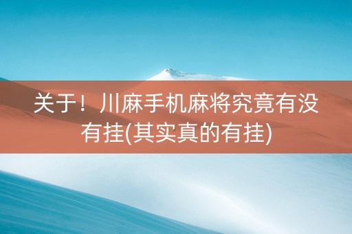 关于！川麻手机麻将究竟有没有挂(其实真的有挂)