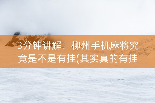 3分钟讲解！柳州手机麻将究竟是不是有挂(其实真的有挂)