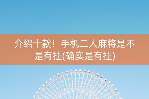 介绍十款！手机二人麻将是不是有挂(确实是有挂)