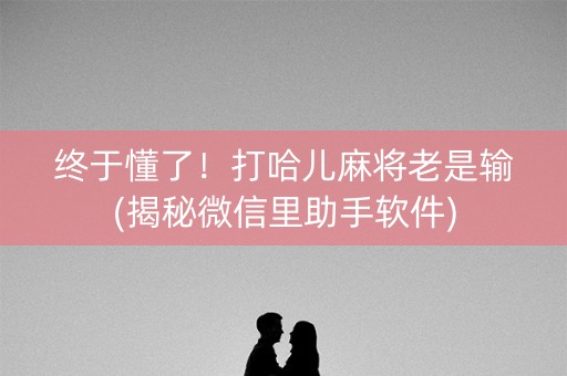 终于懂了！打哈儿麻将老是输(揭秘微信里助手软件)