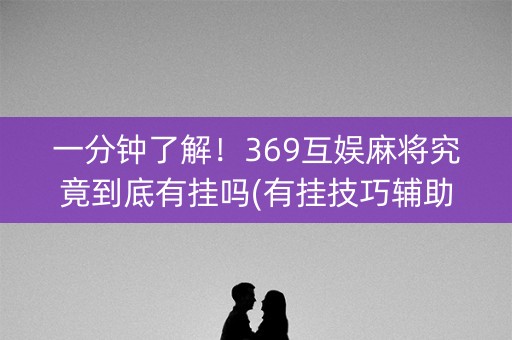 一分钟了解！369互娱麻将究竟到底有挂吗(有挂技巧辅助器)