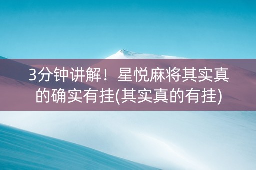 3分钟讲解！星悦麻将其实真的确实有挂(其实真的有挂)