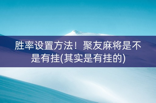 胜率设置方法！聚友麻将是不是有挂(其实是有挂的)