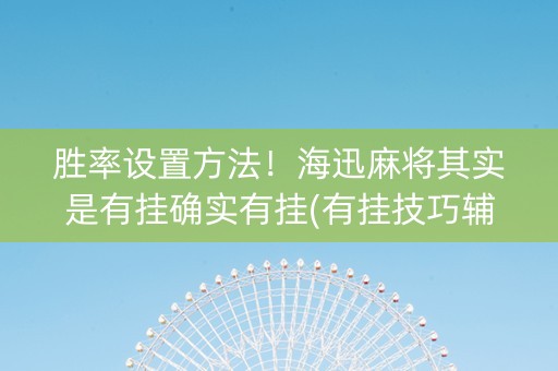 胜率设置方法！海迅麻将其实是有挂确实有挂(有挂技巧辅助器)