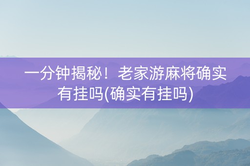 一分钟揭秘！老家游麻将确实有挂吗(确实有挂吗)