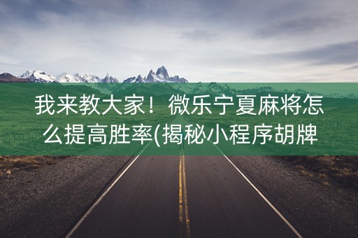 我来教大家！微乐宁夏麻将怎么提高胜率(揭秘小程序胡牌神器)
