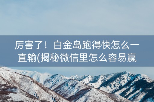 厉害了！白金岛跑得快怎么一直输(揭秘微信里怎么容易赢)