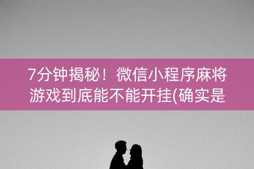 7分钟揭秘！微信小程序麻将游戏到底能不能开挂(确实是有挂的)