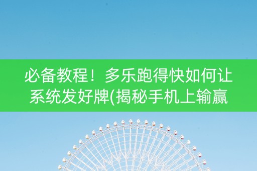 必备教程！多乐跑得快如何让系统发好牌(揭秘手机上输赢规律)
