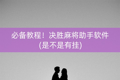 必备教程！决胜麻将助手软件(是不是有挂)
