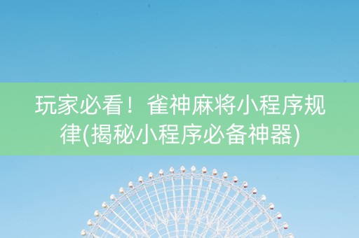 玩家必看！雀神麻将小程序规律(揭秘小程序必备神器)