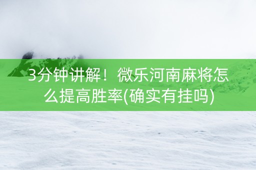 3分钟讲解！微乐河南麻将怎么提高胜率(确实有挂吗)