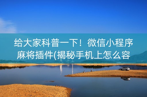给大家科普一下！微信小程序麻将插件(揭秘手机上怎么容易赢)