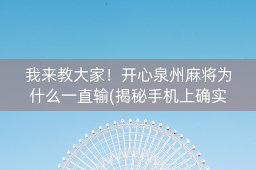 我来教大家！开心泉州麻将为什么一直输(揭秘手机上确实有猫腻)