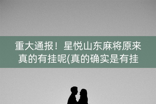 重大通报！星悦山东麻将原来真的有挂呢(真的确实是有挂)