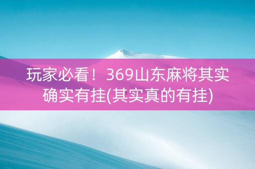 玩家必看！369山东麻将其实确实有挂(其实真的有挂)