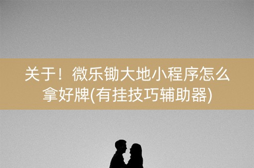 关于！微乐锄大地小程序怎么拿好牌(有挂技巧辅助器)