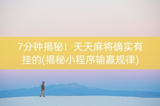 7分钟揭秘！天天麻将确实有挂的(揭秘小程序输赢规律)