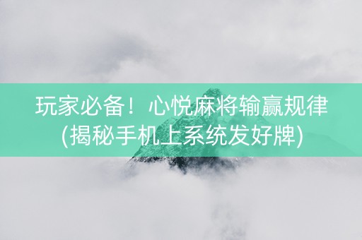 玩家必备！心悦麻将输赢规律(揭秘手机上系统发好牌)