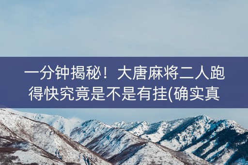 一分钟揭秘！大唐麻将二人跑得快究竟是不是有挂(确实真有挂)