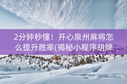 2分钟秒懂！开心泉州麻将怎么提升胜率(揭秘小程序胡牌技巧)
