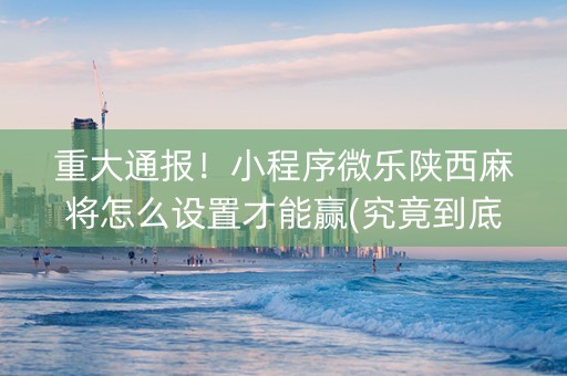 重大通报！小程序微乐陕西麻将怎么设置才能赢(究竟到底有挂吗)
