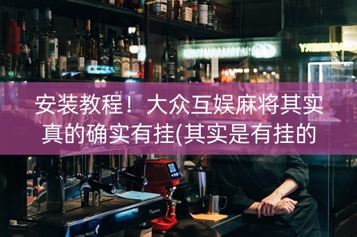 安装教程！大众互娱麻将其实真的确实有挂(其实是有挂的)