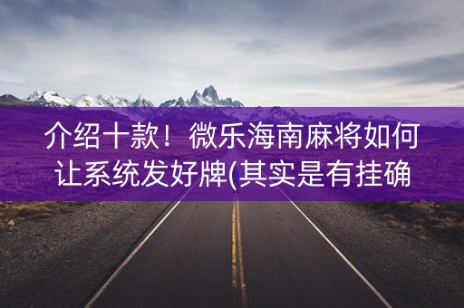 介绍十款！微乐海南麻将如何让系统发好牌(其实是有挂确实有挂)
