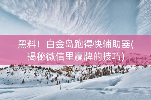 黑料！白金岛跑得快辅助器(揭秘微信里赢牌的技巧)
