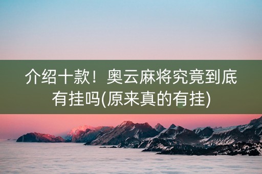 介绍十款！奥云麻将究竟到底有挂吗(原来真的有挂)